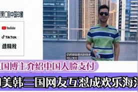美国博主介绍中国人脸支付,评论区印美韩三国网友互怼成欢乐海洋视频封面