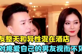 女友整天和异性混在酒店，对疼爱自己的男友视而不见，结局太精彩视频封面