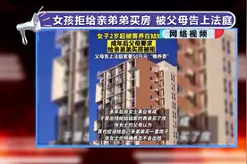 女孩拒给亲弟弟买房 被父母告上法庭视频封面
