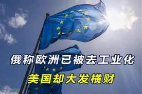 俄称欧盟已被去工业化，欧洲工业正加速向中美转移，美国大发横财视频封面