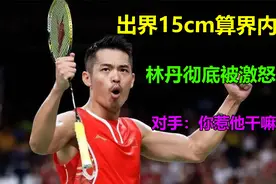 惊天误判，出界15cm算界内，林丹彻底被激怒，对手：你干嘛惹他视频封面