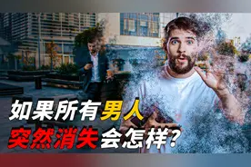 如果地球上所有男人突然消失，会发生什么？女人最后还会存在吗？视频封面