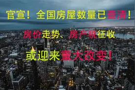 官宣！全国房屋数量已查清！房价走势、房产税征收或迎来重大改变视频封面