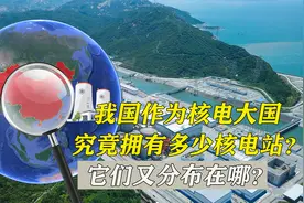 我国作为核电大国，究竟拥有多少核电站？它们又分布在哪？视频封面