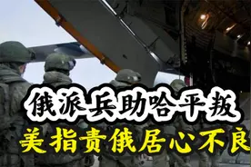 俄派兵助哈平叛，美指责俄居心不良，有2个看点！视频封面