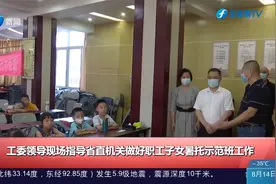 工委领导现场指导省直机关做好职工子女暑托示范班工作视频封面