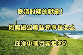 晚清时期的狱霸！周鸣做过哪些坏事是怎么在狱中横行霸道的？视频封面
