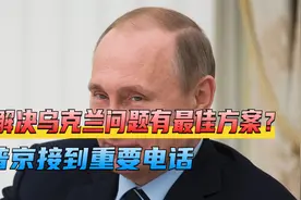 解决乌克兰问题有最佳方案？普京接到重要电话，中国代表准备出席视频封面