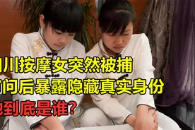 四川一按摩女被逮捕，审问后暴露其真实身份，她到底是谁？视频封面