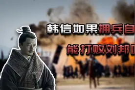 韩信如果拥兵自立，能打败刘邦吗？视频封面