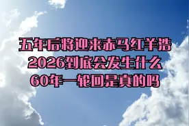 五年后将迎来赤马红羊浩2026到底会发生什么60年一轮回是真的吗视频封面
