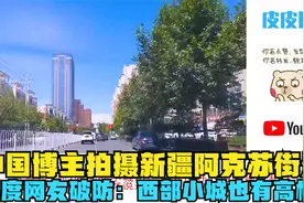 中国博主拍摄新疆阿克苏街景，印度网友破防：西部小城也有高楼？视频封面