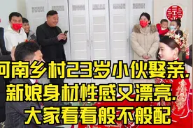 河南乡村23岁小伙娶亲，新娘身材性感又漂亮，大家看看般不般配视频封面