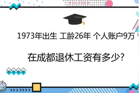 1973年出生，工龄26年，个人账户9万，在成都退休工资有多少?视频封面