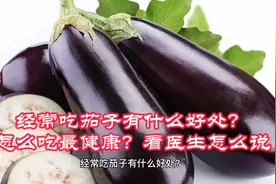 经常吃茄子有什么好处？怎么吃最健康？看医生怎么说视频封面