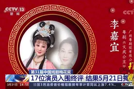 第31届中国戏剧梅花奖：17位演员入围终评，结果5月21日揭晓视频封面