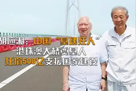 胡应湘:中国基建狂人，港珠澳大桥奠基人,狂狷500亿支援祖国建设视频封面