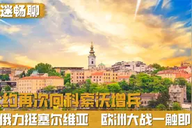 北约增兵科索沃，巴尔干半岛局势升级，中俄关键时刻力挺塞尔维亚视频封面