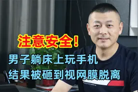 玩手机也要注意安全！男子躺床上玩手机，结果被砸到视网膜脱离视频封面