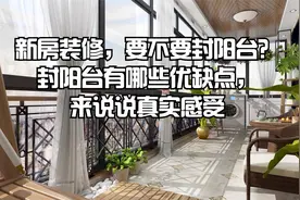 新房装修要不要“封阳台”？封阳台有哪些优缺点，来说说真实感受视频封面