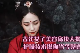 古代女子美容秘诀大揭秘,护肤技术堪称当今整容术视频封面
