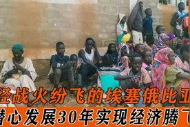 曾经战火纷飞的埃塞俄比亚，潜心发展30年，如今实现经济腾飞视频封面