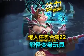 22熊怪变身玩具-谷力懒人任务合集- 魔兽世界60怀旧服-谷力视频封面