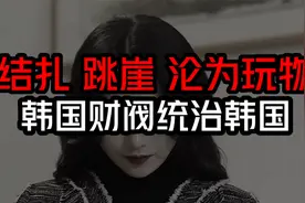 结扎、跳崖、沦玩物，韩国财阀能量到底有多大？它为何如此猖獗？视频封面