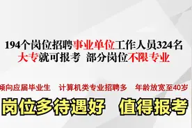 194个岗位招聘324名事业编制工作人员，大专就可报考，别错过视频封面