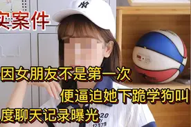 男子因女朋友不是第一次，竟强迫她下跪学狗叫，聊天记录曝光！！视频封面