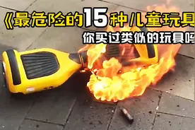世界上最危险的15种儿童玩具，看看你给孩子买过类似的玩具吗？视频封面