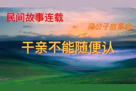 民间故事—认干亲：认干亲是有规矩的，不能随便认你知道吗？视频封面