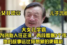 华为创始人任正非，两段婚姻3个孩子，他的故事比你想象的更精彩视频封面