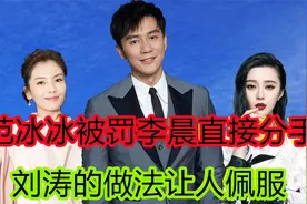 范冰冰被罚8亿，李晨直接分手，而刘涛的做法打了多少明星的脸视频封面