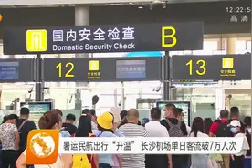 暑运民航出行“升温”，长沙机场单日客流破7万人次视频封面