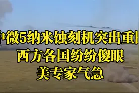 中微5纳米蚀刻机突出重围，西方各国纷纷傻眼，美专家气急视频封面