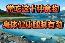 专家提醒大家：常吃这十种食物，身体健康腿脚有劲视频封面