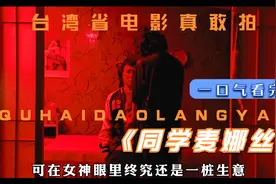一口气看完《同学麦娜丝》台湾省电影最敢拍视频封面