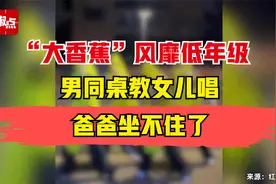 “大香蕉”风靡低年级，男同桌教女儿唱，爸爸坐不住了视频封面