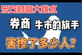 东方财富大跳水，券商作为牛市旗手，还有用吗？是不是在骗人？视频封面