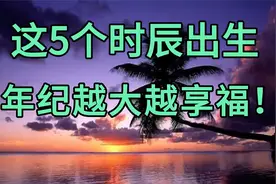 出生有“吉时”，这5个时辰出生，但凡占一个，年纪越大越享福！视频封面