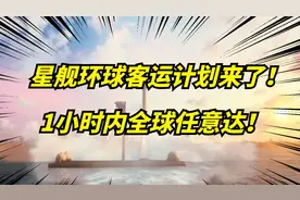 马斯克又一疯狂计划在澳洲测试！星舰可实现一小时全球达！视频封面