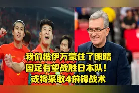 我们被伊万蒙住了眼睛，国足有望战胜日本队！或将采取4前锋战术视频封面