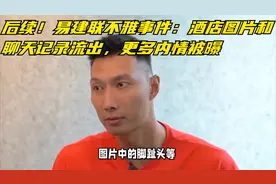 后续！易建联不雅事件：酒店图片和聊天记录流出，更多内情被曝视频封面