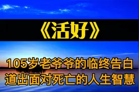 读书：《活好》105岁老爷爷的临终告白，道出面对死亡的人生智慧视频封面