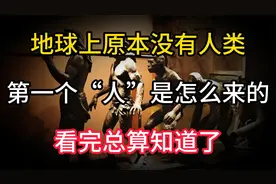 地球上原本没有人类，那第一个“人”是怎么来的，看完总算知道了视频封面