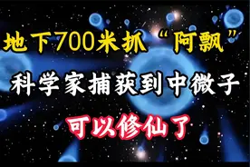 地下700米抓“阿飘”？科学家捕获到“中微子”网友：可以修仙了视频封面