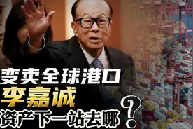 变卖全球港口，爆赚两千亿，李嘉诚资产下一站去哪？视频封面