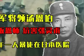 国军将领汤恩伯：背叛恩师，坑害张灵甫，晚年一人暴毙在日本医院视频封面