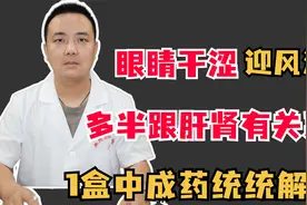 眼睛干涩迎风流泪，多半跟肝肾有关系，1盒中成药统统解决！视频封面